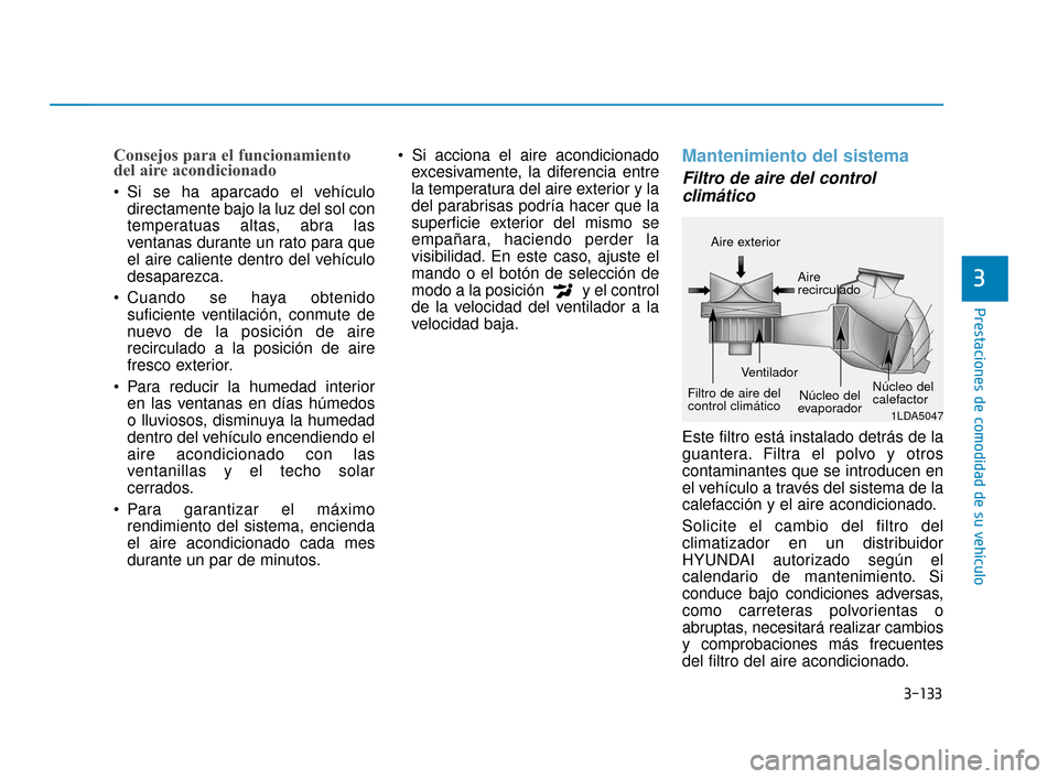 Hyundai Sonata 2019  Manual del propietario (in Spanish) 3-133
Prestaciones de comodidad de su vehículo
Consejos para el funcionamiento
del aire acondicionado
 Si se ha aparcado el vehículodirectamente bajo la luz del sol con
temperatuas altas, abra las
v