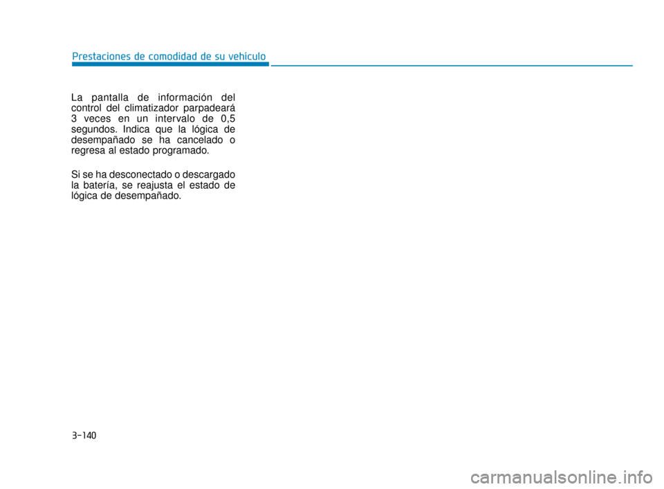 Hyundai Sonata 2019  Manual del propietario (in Spanish) 3-140
La pantalla de información del
control del climatizador parpadeará
3 veces en un intervalo de 0,5
segundos. Indica que la lógica de
desempañado se ha cancelado o
regresa al estado programado