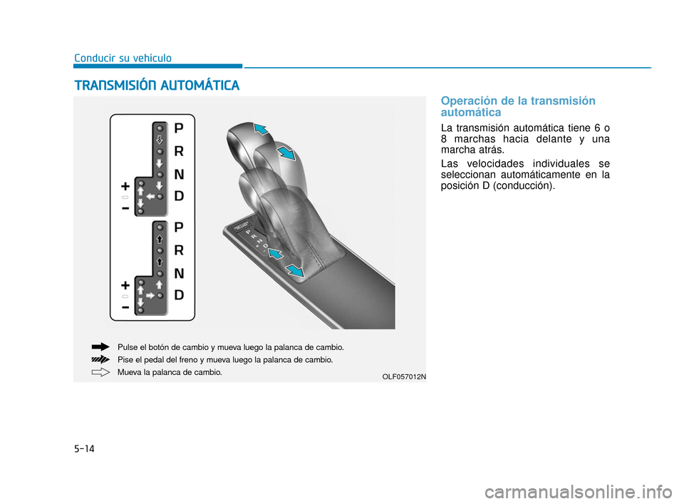 Hyundai Sonata 2019  Manual del propietario (in Spanish) 5-14
Conducir su vehículo
Operación de la transmisión
automática 
La transmisión automática tiene 6 o
8 marchas hacia delante y una
marcha atrás.
Las velocidades individuales se
seleccionan aut