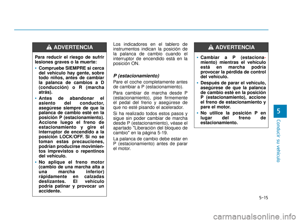 Hyundai Sonata 2019  Manual del propietario (in Spanish) 5-15
Conducir su vehículo
5
Los indicadores en el tablero de
instrumentos indican la posición de
la palanca de cambio cuando el
interruptor de encendido está en la
posición ON.
P (estacionamiento)