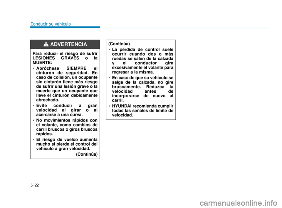 Hyundai Sonata 2019  Manual del propietario (in Spanish) 5-22
Conducir su vehículo(Continúa)
La pérdida de control suele
ocurrir cuando dos o más
ruedas se salen de la calzada
y el conductor gira
excesivamente el volante para
regresar a la misma.
En cas