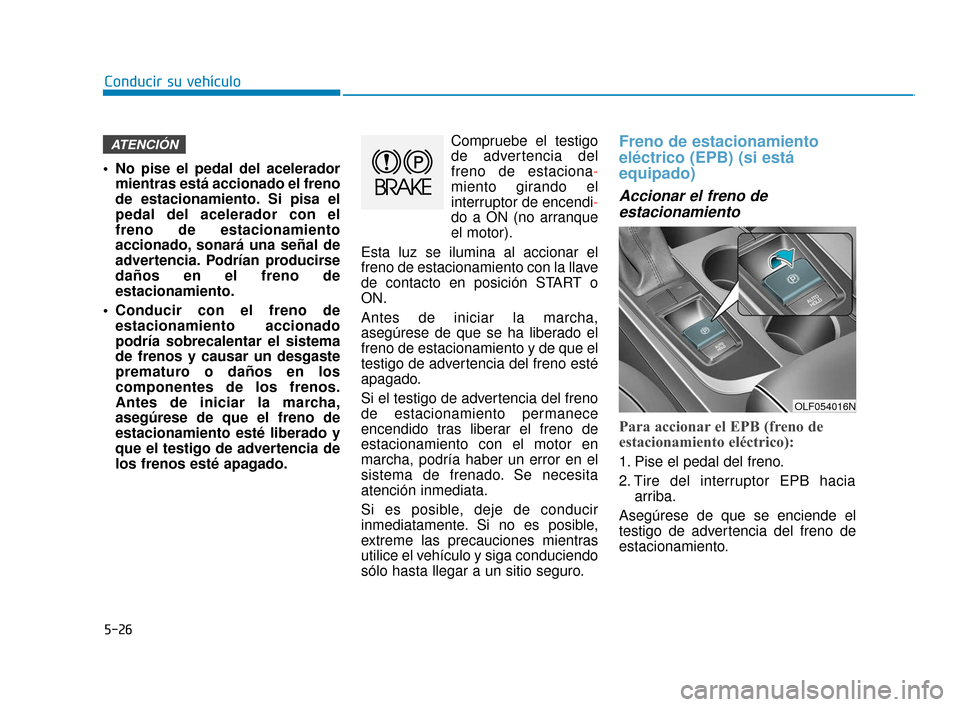 Hyundai Sonata 2019  Manual del propietario (in Spanish) 5-26
Conducir su vehículo
 No pise el pedal del acelerador mientras está accionado el freno
de estacionamiento. Si pisa el
pedal del acelerador con el
freno de estacionamiento
accionado, sonará una