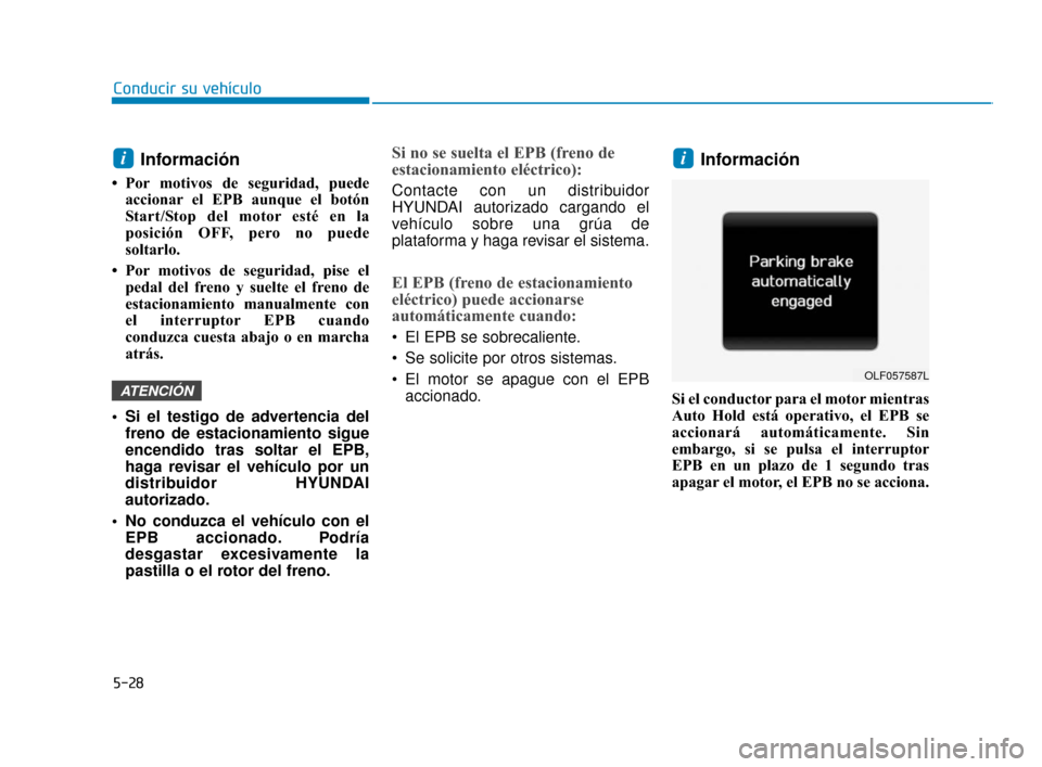 Hyundai Sonata 2019 Manual del propietario (in Spanish) 5-28
Conducir su vehículo
Información
• Por motivos de seguridad, puedeaccionar el EPB aunque el botón
Start/Stop del motor esté en la
posición OFF, pero no puede
soltarlo.
• Por motivos de Hyundai Sonata 2019 Manual del propietario (in Spanish) 5-28
Conducir su vehículo
Información
• Por motivos de seguridad, puedeaccionar el EPB aunque el botón
Start/Stop del motor esté en la
posición OFF, pero no puede
soltarlo.
• Por motivos de