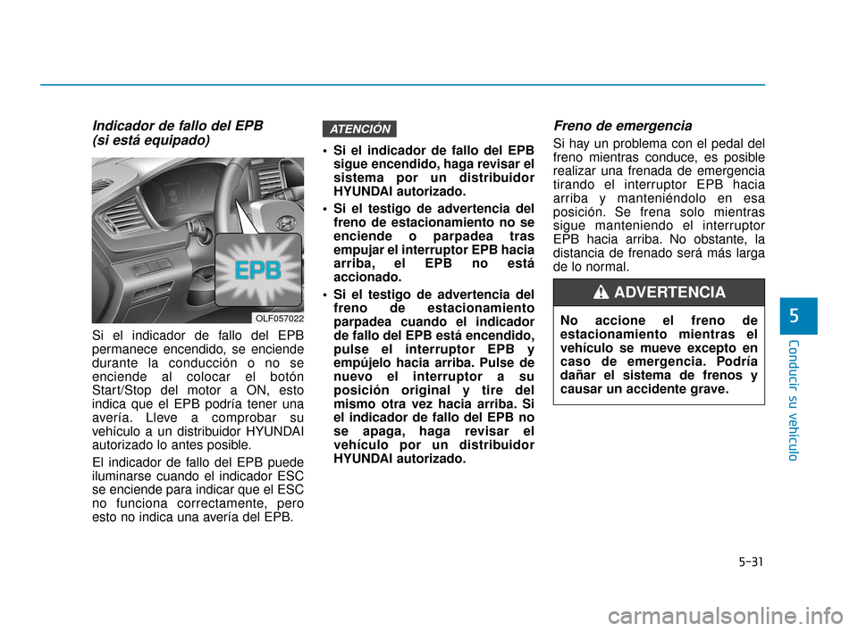 Hyundai Sonata 2019 Manual del propietario (in Spanish) 5-31
Conducir su vehículo
5
Indicador de fallo del EPB (si está equipado)
Si el indicador de fallo del EPB
permanece encendido, se enciende
durante la conducción o no se
enciende al colocar el bot Hyundai Sonata 2019 Manual del propietario (in Spanish) 5-31
Conducir su vehículo
5
Indicador de fallo del EPB (si está equipado)
Si el indicador de fallo del EPB
permanece encendido, se enciende
durante la conducción o no se
enciende al colocar el bot