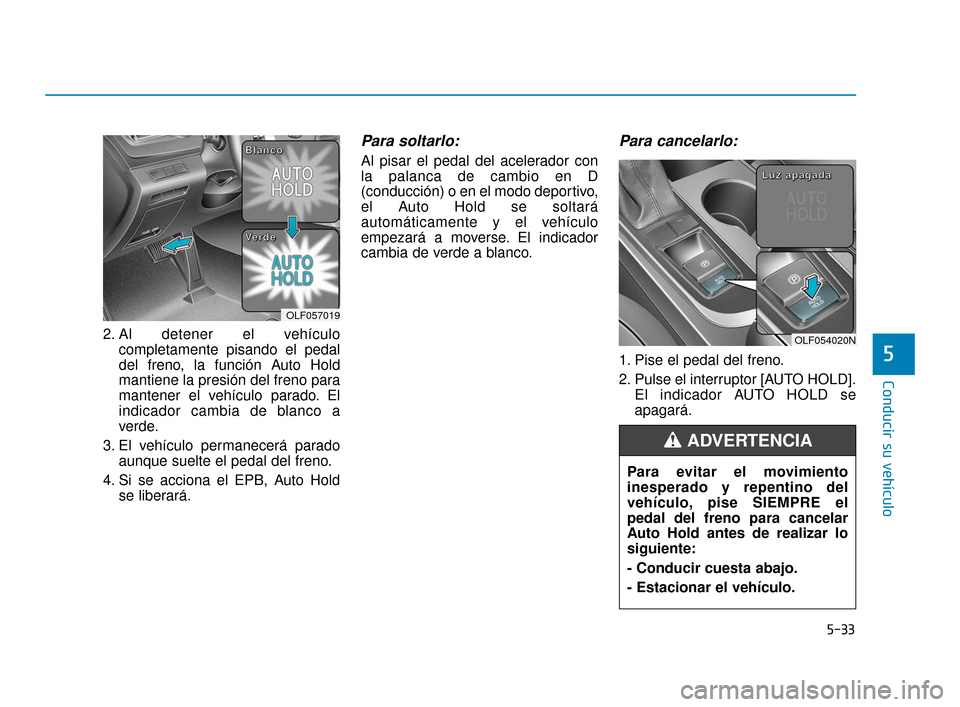 Hyundai Sonata 2019  Manual del propietario (in Spanish) 5-33
Conducir su vehículo
5
2. Al detener el vehículocompletamente pisando el pedal
del freno, la función Auto Hold
mantiene la presión del freno para
mantener el vehículo parado. El
indicador ca
