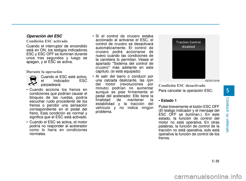 Hyundai Sonata 2019  Manual del propietario (in Spanish) 5-39
Conducir su vehículo
5
Operación del ESC
Condición ESC activado
Cuando el interruptor de encendido
está en ON, los testigos indicadores
ESC y ESC OFF se iluminan durante
unos tres segundos y 