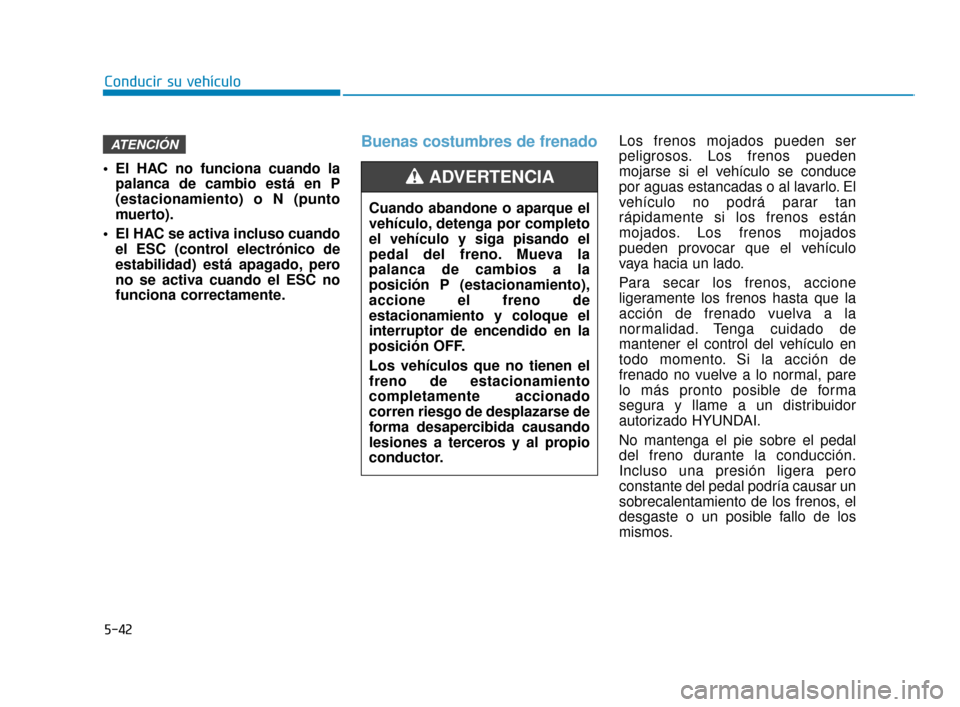 Hyundai Sonata 2019  Manual del propietario (in Spanish) 5-42
Conducir su vehículo
 El HAC no funciona cuando la palanca de cambio está en P
(estacionamiento) o N (punto
muerto).
 El HAC se activa incluso cuando el ESC (control electrónico de
estabilidad