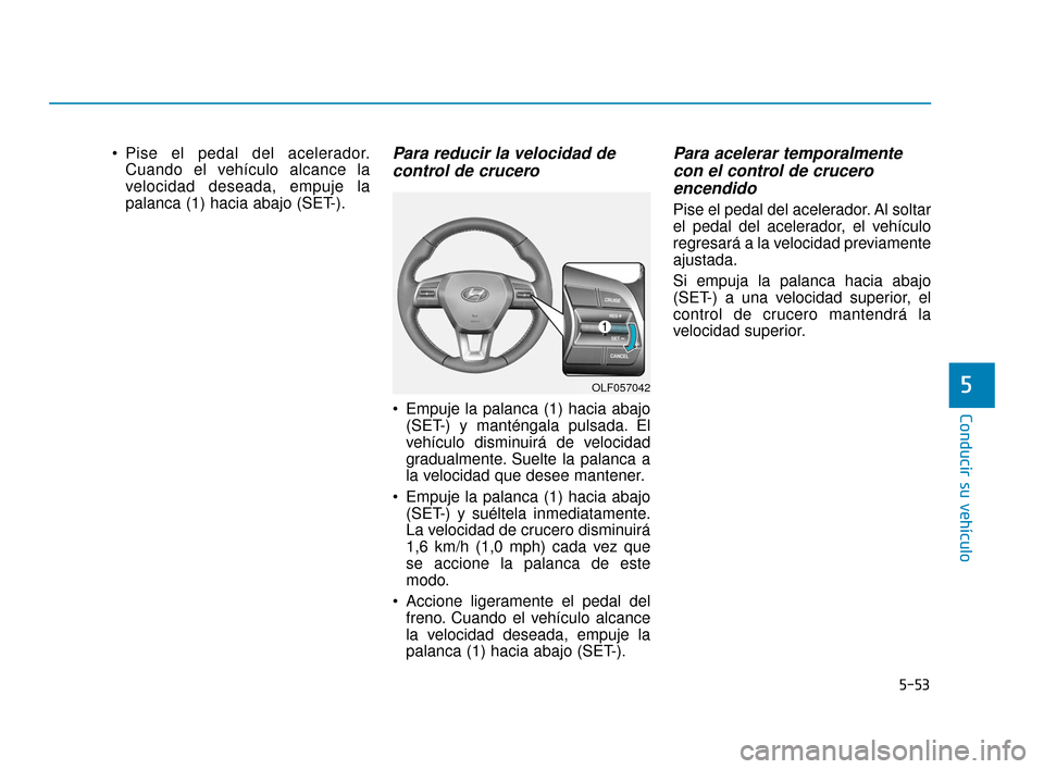 Hyundai Sonata 2019  Manual del propietario (in Spanish) 5-53
Conducir su vehículo
5
 Pise el pedal del acelerador.Cuando el vehículo alcance la
velocidad deseada, empuje la
palanca (1) hacia abajo (SET-).Para reducir la velocidad decontrol de crucero 
 E