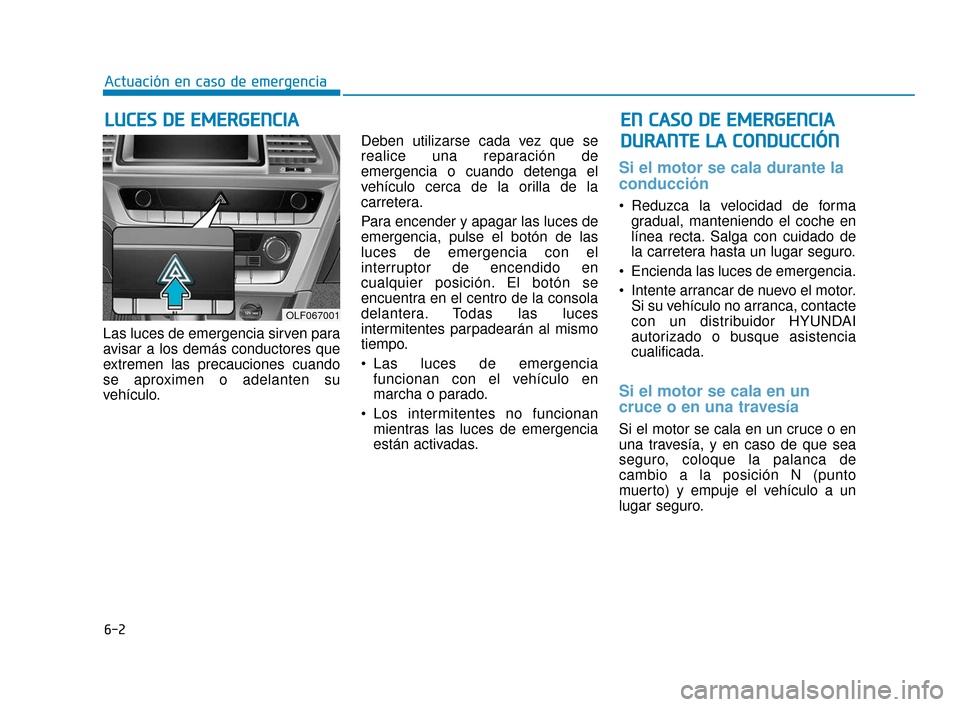 Hyundai Sonata 2019 Manual del propietario (in Spanish) 6-2
Las luces de emergencia sirven para
avisar a los demás conductores que
extremen las precauciones cuando
se aproximen o adelanten su
vehículo.Deben utilizarse cada vez que se
realice una reparaci Hyundai Sonata 2019 Manual del propietario (in Spanish) 6-2
Las luces de emergencia sirven para
avisar a los demás conductores que
extremen las precauciones cuando
se aproximen o adelanten su
vehículo.Deben utilizarse cada vez que se
realice una reparaci