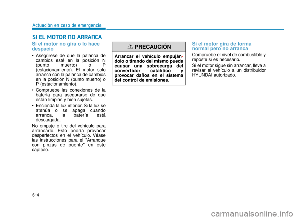 Hyundai Sonata 2019 Manual del propietario (in Spanish) 6-4
Actuación en caso de emergencia
Si el motor no gira o lo hace
despacio
Asegúrese de que la palanca decambios esté en la posición N
(punto muerto) o P
(estacionamiento). El motor solo
arranca Hyundai Sonata 2019 Manual del propietario (in Spanish) 6-4
Actuación en caso de emergencia
Si el motor no gira o lo hace
despacio
Asegúrese de que la palanca decambios esté en la posición N
(punto muerto) o P
(estacionamiento). El motor solo
arranca
