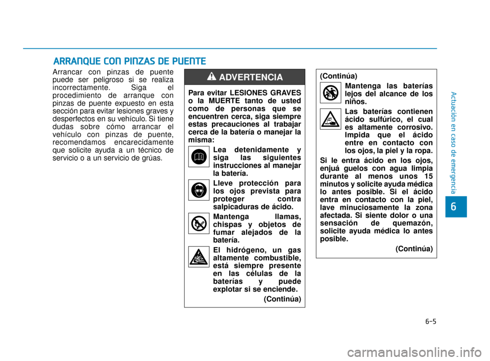 Hyundai Sonata 2019 Manual del propietario (in Spanish) 6-5
Actuación en caso de emergencia
6
Arrancar con pinzas de puente
puede ser peligroso si se realiza
incorrectamente. Siga el
procedimiento de arranque con
pinzas de puente expuesto en esta
sección Hyundai Sonata 2019 Manual del propietario (in Spanish) 6-5
Actuación en caso de emergencia
6
Arrancar con pinzas de puente
puede ser peligroso si se realiza
incorrectamente. Siga el
procedimiento de arranque con
pinzas de puente expuesto en esta
sección