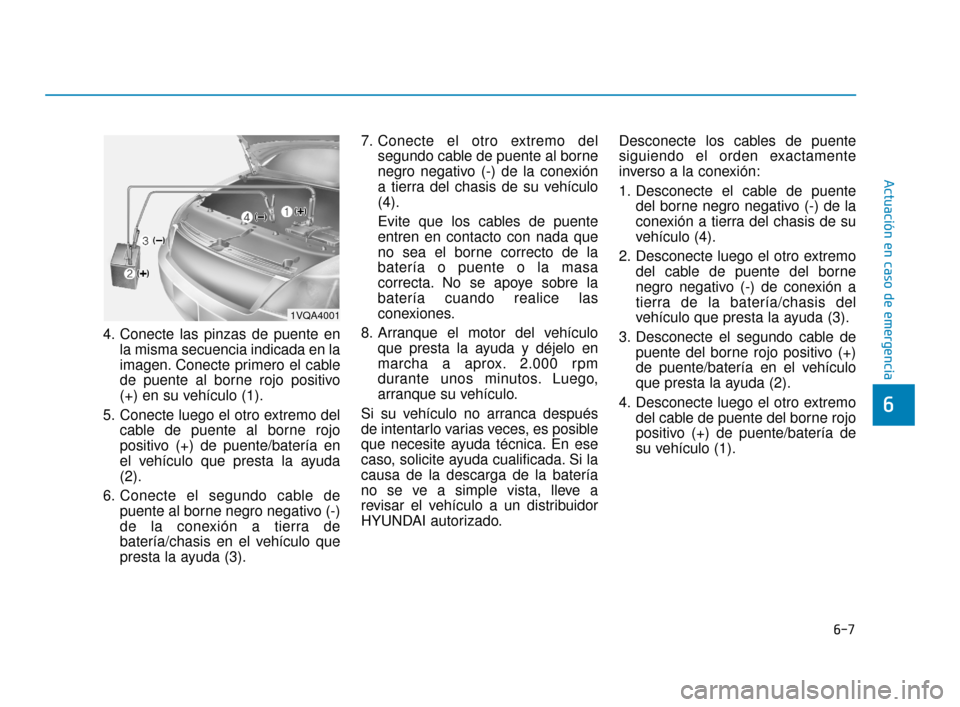 Hyundai Sonata 2019 Manual del propietario (in Spanish) 6-7
Actuación en caso de emergencia
6
4. Conecte las pinzas de puente enla misma secuencia indicada en la
imagen. Conecte primero el cable
de puente al borne rojo positivo
(+) en su vehículo (1).
5. Hyundai Sonata 2019 Manual del propietario (in Spanish) 6-7
Actuación en caso de emergencia
6
4. Conecte las pinzas de puente enla misma secuencia indicada en la
imagen. Conecte primero el cable
de puente al borne rojo positivo
(+) en su vehículo (1).
5.