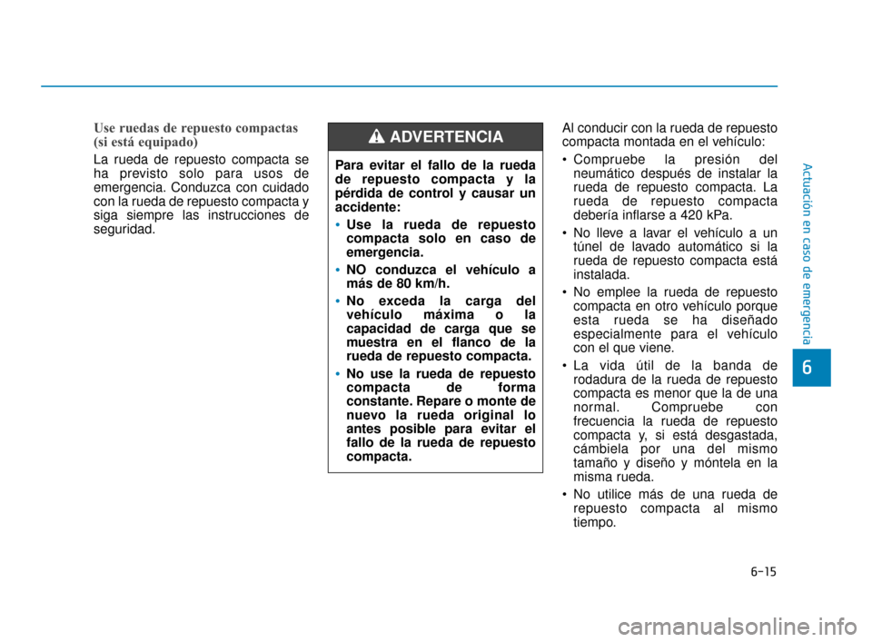 Hyundai Sonata 2019  Manual del propietario (in Spanish) 6-15
Actuación en caso de emergencia
6
Use ruedas de repuesto compactas 
(si está equipado) 
La rueda de repuesto compacta se
ha previsto solo para usos de
emergencia. Conduzca con cuidado
con la ru