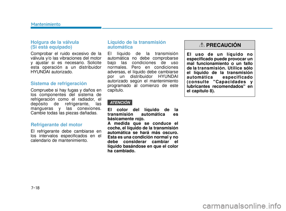 Hyundai Sonata 2019  Manual del propietario (in Spanish) 7-18
Mantenimiento
Holgura de la válvula 
(Si está equipado)
Comprobar el ruido excesivo de la
válvula y/o las vibraciones del motor
y ajustar si es necesario. Solicite
esta operación a un distrib