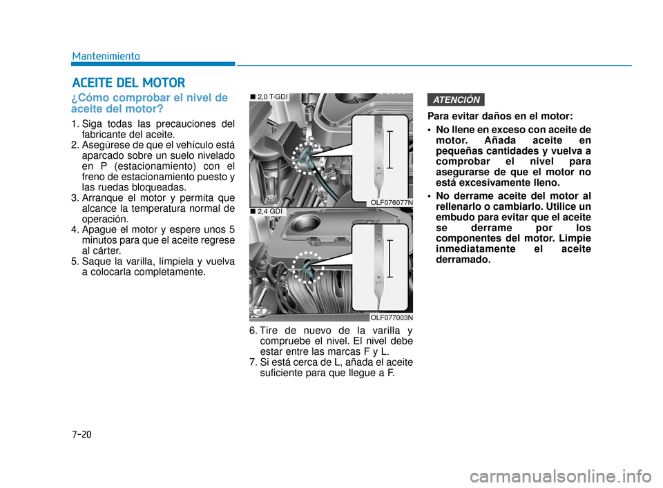 Hyundai Sonata 2019  Manual del propietario (in Spanish) 7-20
Mantenimiento
A
AC
CE
E I
IT
T E
E 
 D
D E
EL
L 
 M
M O
OT
TO
O R
R
¿Cómo comprobar el nivel de
aceite del motor?    
1. Siga todas las precauciones del
fabricante del aceite.
2. Asegúrese de 