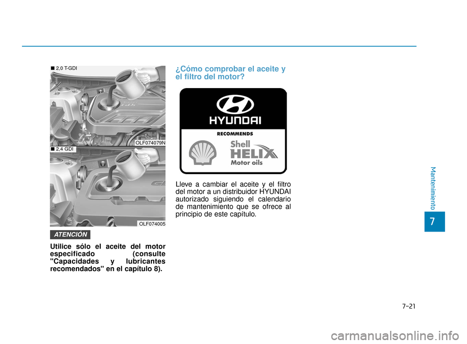 Hyundai Sonata 2019  Manual del propietario (in Spanish) 7-21
7
Mantenimiento
Utilice sólo el aceite del motor
especificado (consulte
"Capacidades y lubricantes
recomendados" en el capítulo 8).
¿Cómo comprobar el aceite y
el filtro del motor?
Lleve a ca