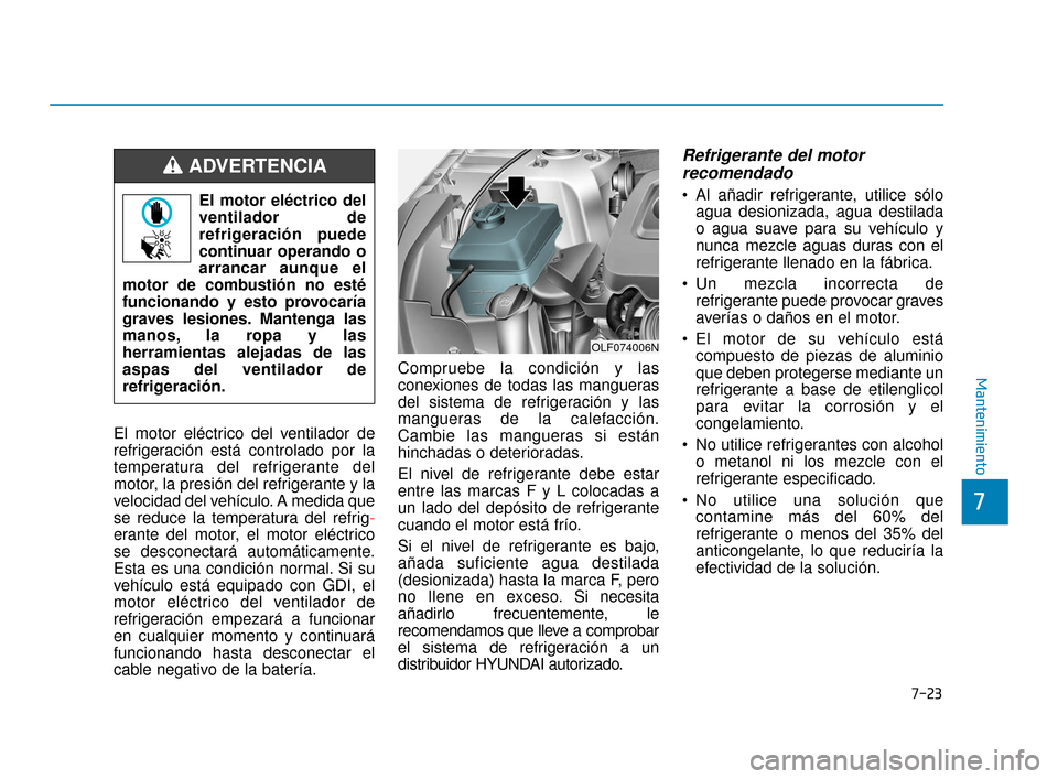 Hyundai Sonata 2019  Manual del propietario (in Spanish) 7-23
7
Mantenimiento
El motor eléctrico del ventilador de
refrigeración está controlado por la
temperatura del refrigerante del
motor, la presión del refrigerante y la
velocidad del vehículo. A m