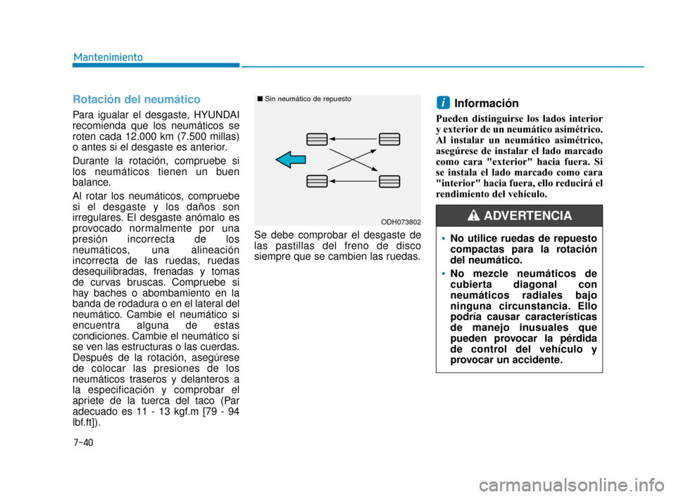 Hyundai Sonata 2019  Manual del propietario (in Spanish) 7-40
Mantenimiento
Rotación del neumático  
Para igualar el desgaste, HYUNDAI
recomienda que los neumáticos se
roten cada 12.000 km (7.500 millas)
o antes si el desgaste es anterior.
Durante la rot