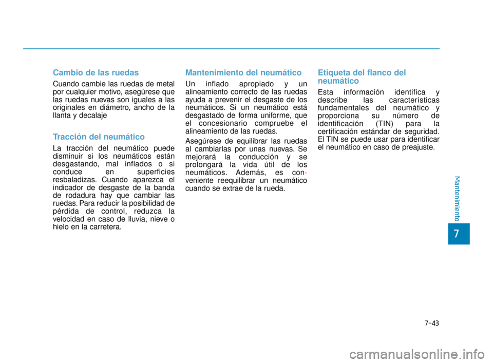 Hyundai Sonata 2019  Manual del propietario (in Spanish) 7-43
7
Mantenimiento
Cambio de las ruedas
Cuando cambie las ruedas de metal
por cualquier motivo, asegúrese que
las ruedas nuevas son iguales a las
originales en diámetro, ancho de la
llanta y decal