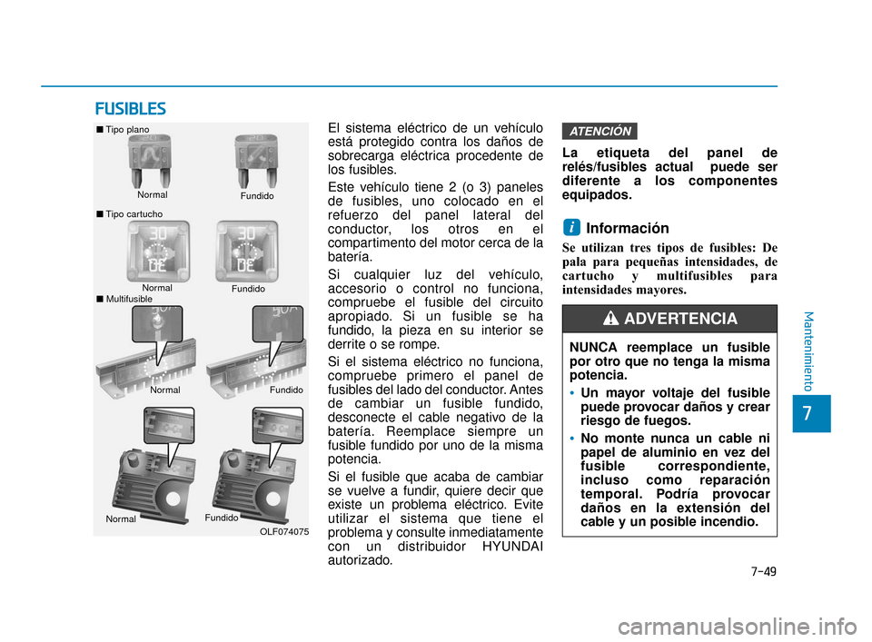 Hyundai Sonata 2019  Manual del propietario (in Spanish) 7-49
7
Mantenimiento
F
FU
U S
SI
IB
B L
LE
E S
S
El sistema eléctrico de un vehículo
está protegido contra los daños de
sobrecarga eléctrica procedente de
los fusibles.
Este vehículo tiene 2 (o 
