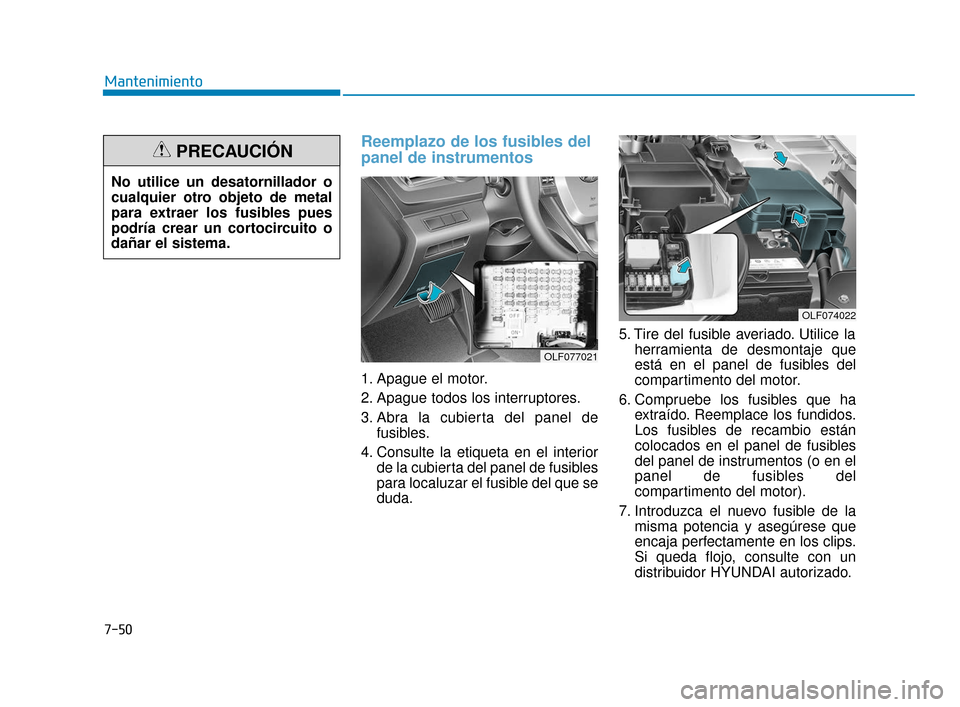 Hyundai Sonata 2019  Manual del propietario (in Spanish) 7-50
Mantenimiento
Reemplazo de los fusibles del
panel de instrumentos    
1. Apague el motor.
2. Apague todos los interruptores.
3. Abra la cubierta del panel defusibles.
4. Consulte la etiqueta en e