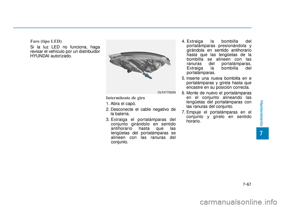 Hyundai Sonata 2019  Manual del propietario (in Spanish) 7-67
7
Mantenimiento
Faro (tipo LED)
Si la luz LED no funciona, haga
revisar el vehículo por un distribuidor
HYUNDAI autorizado.
Intermitente de giro
1. Abra el capó.
2. Desconecte el cable negativo