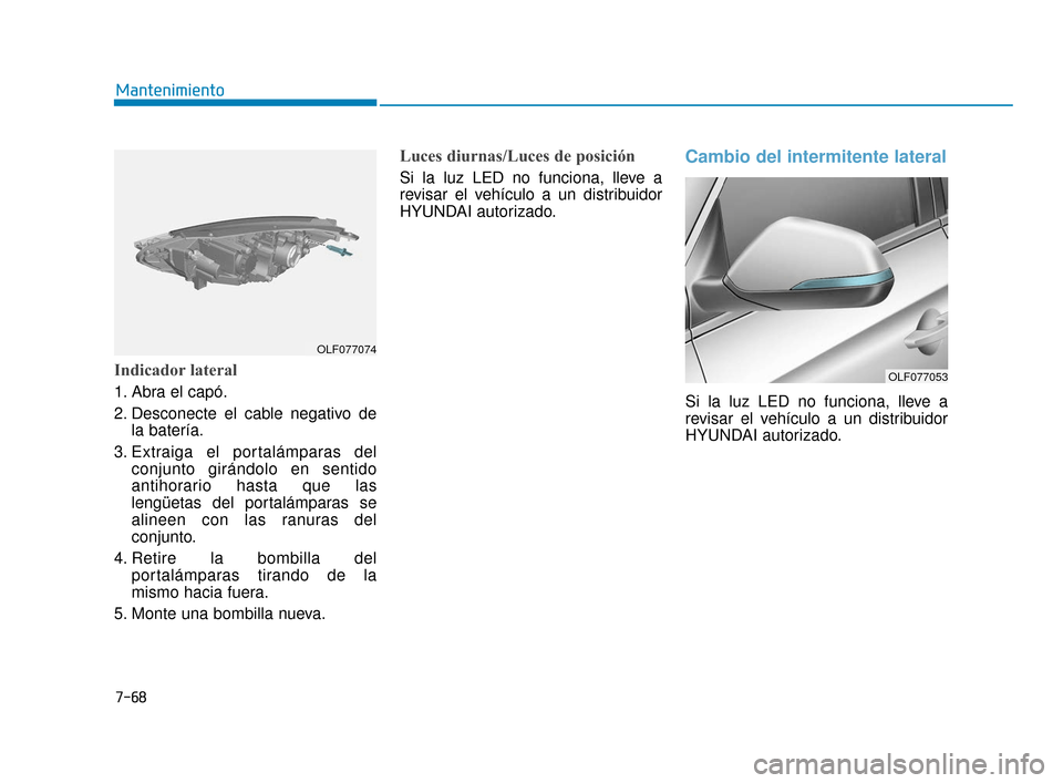 Hyundai Sonata 2019  Manual del propietario (in Spanish) 7-68
Mantenimiento
Indicador lateral   
1. Abra el capó.
2. Desconecte el cable negativo dela batería.
3. Extraiga el portalámparas del conjunto girándolo en sentido
antihorario hasta que las
leng