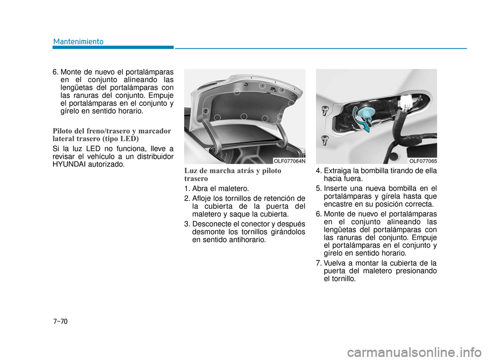 Hyundai Sonata 2019  Manual del propietario (in Spanish) 7-70
Mantenimiento
6. Monte de nuevo el portalámparas en el conjunto alineando las
lengüetas del portalámparas con
las ranuras del conjunto. Empuje
el portalámparas en el conjunto y
gírelo en sen