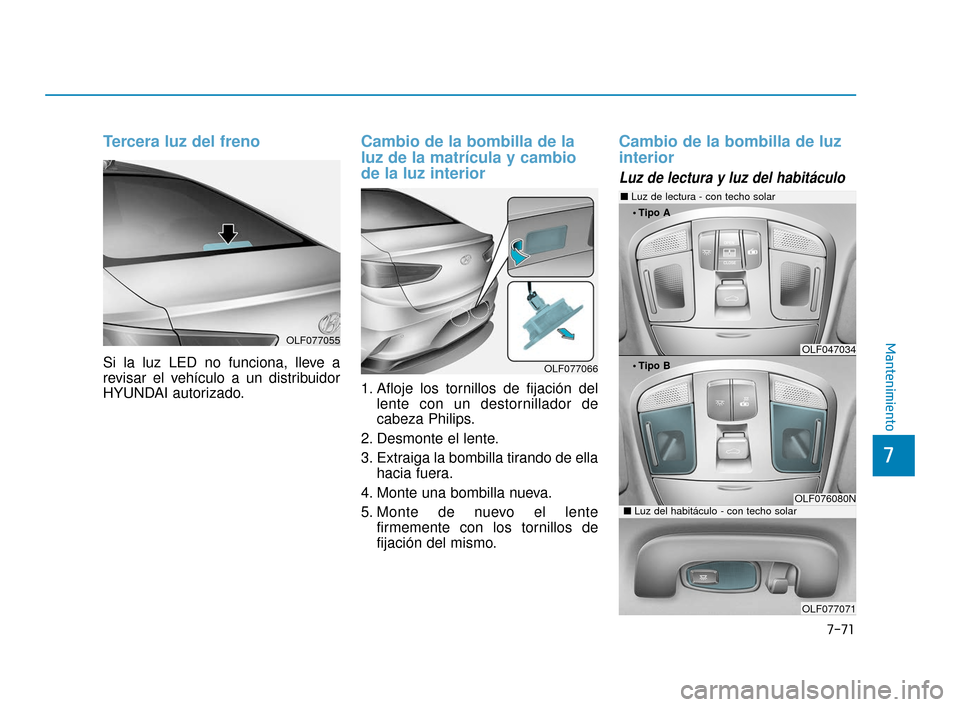 Hyundai Sonata 2019  Manual del propietario (in Spanish) 7-71
7
Mantenimiento
Tercera luz del freno
Si la luz LED no funciona, lleve a
revisar el vehículo a un distribuidor
HYUNDAI autorizado.
Cambio de la bombilla de la
luz de la matrícula y cambio
de la