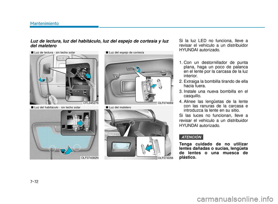 Hyundai Sonata 2019  Manual del propietario (in Spanish) 7-72
MantenimientoSi la luz LED no funciona, lleve a
revisar el vehículo a un distribuidor
HYUNDAI autorizado.
1. Con un destornillador de puntaplana, haga un poco de palanca
en el lente por la carca