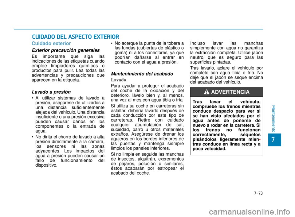 Hyundai Sonata 2019  Manual del propietario (in Spanish) C
CU
U I
ID
D A
A D
DO
O  
 D
D E
EL
L 
 A
A S
SP
P E
EC
CT
T O
O  
 E
E X
X T
TE
ER
R I
IO
O R
R
7-73
7
Mantenimiento
Cuidado exterior
Exterior precaución generales 
Es importante que siga las
indic