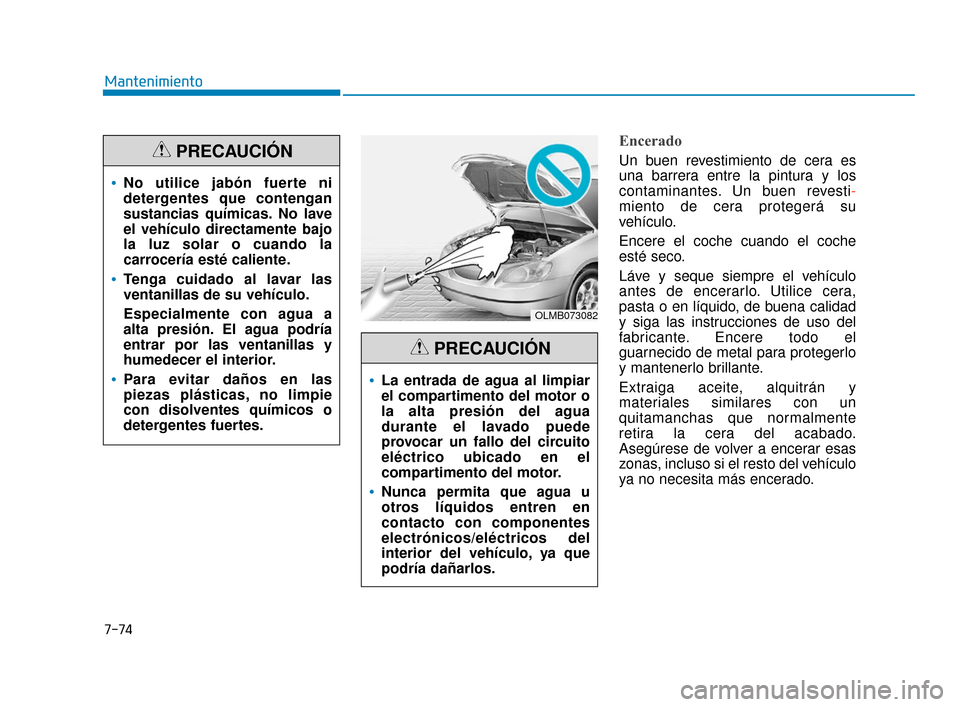 Hyundai Sonata 2019  Manual del propietario (in Spanish) 7-74
Mantenimiento
Encerado
Un buen revestimiento de cera es
una barrera entre la pintura y los
contaminantes. Un buen revesti-
miento de cera protegerá su
vehículo.
Encere el coche cuando el coche
