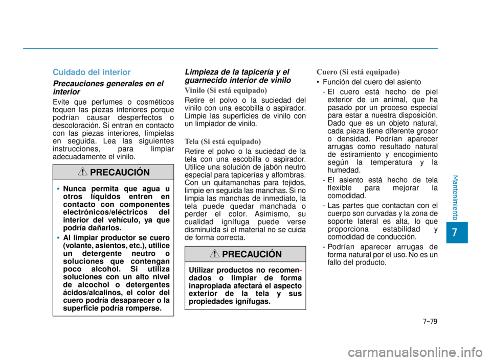 Hyundai Sonata 2019  Manual del propietario (in Spanish) 7-79
7
Mantenimiento
Cuidado del interior
Precauciones generales en elinterior 
Evite que perfumes o cosméticos
toquen las piezas interiores porque
podrían causar desperfectos o
descoloración. Si e
