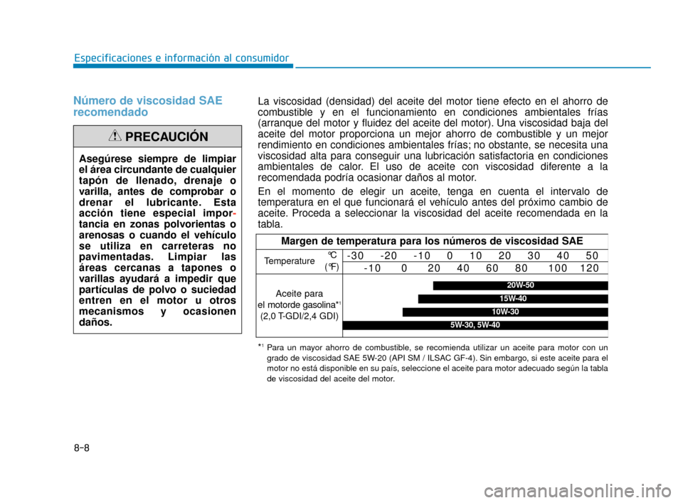 Hyundai Sonata 2019  Manual del propietario (in Spanish) 8-8
Especificaciones e información al consumidor
Número de viscosidad SAE
recomendado
Asegúrese siempre de limpiar
el área circundante de cualquier
tapón de llenado, drenaje o
varilla, antes de c
