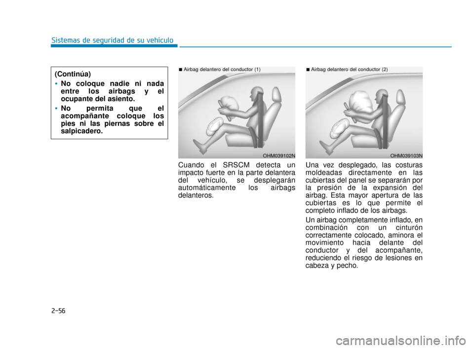 Hyundai Sonata 2019  Manual del propietario (in Spanish) 2-56
Sistemas de seguridad de su vehículoCuando el SRSCM detecta un
impacto fuerte en la parte delantera
del vehículo, se desplegarán
automáticamente los airbags
delanteros. Una vez desplegado, la
