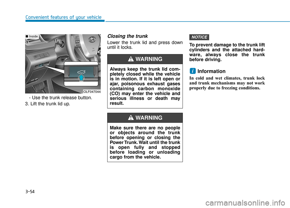 Hyundai Sonata 2018  Owners Manual 3-54
Convenient features of your vehicle- Use the trunk release button.
3. Lift the trunk lid up.
Closing the trunk
Lower the trunk lid and press down
until it locks. To prevent damage to the trunk li