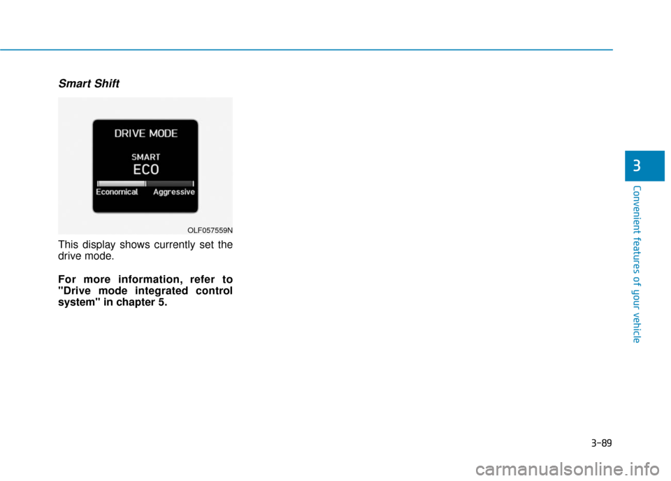 Hyundai Sonata 2018  Owners Manual 3-89
Convenient features of your vehicle
Smart Shift
This display shows currently set the
drive mode.
For more information, refer to
"Drive mode integrated control
system" in chapter 5.
3
OLF057559N 