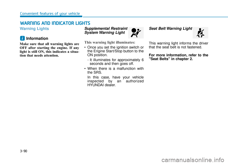 Hyundai Sonata 2018  Owners Manual 3-90
Convenient features of your vehicle
Warning LightsInformation
Make sure that all warning lights are
OFF after starting the engine. If any
light is still ON, this indicates a situa-
tion that need