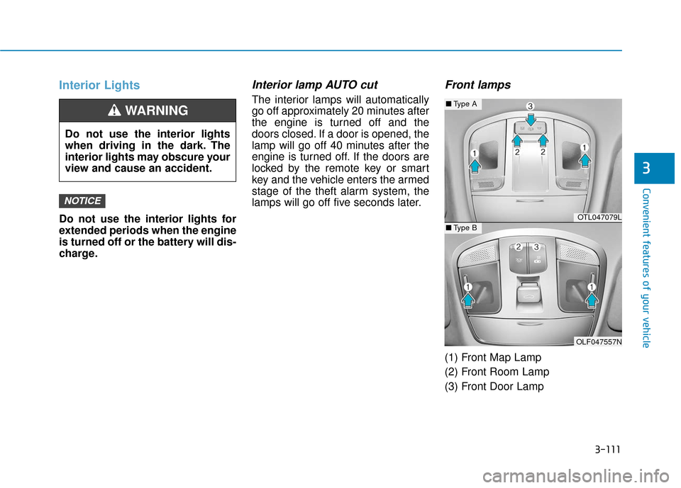Hyundai Sonata 2018  Owners Manual 3-111
Convenient features of your vehicle
3
Interior Lights
Do not use the interior lights for
extended periods when the engine
is turned off or the battery will dis-
charge.
Interior lamp AUTO cut
Th