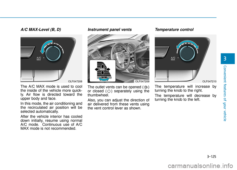 Hyundai Sonata 2018  Owners Manual 3-125
Convenient features of your vehicle
3
A/C MAX-Level (B, D) 
The A/C MAX mode is used to cool
the inside of the vehicle more quick-
ly. Air flow is directed toward the
upper body and face.
In thi