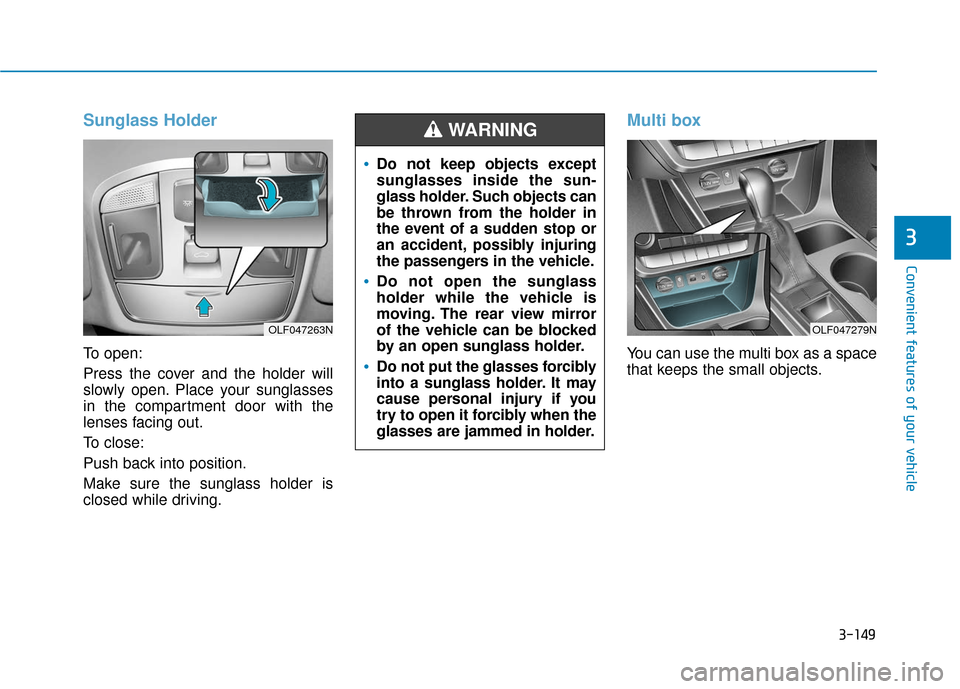 Hyundai Sonata 2018  Owners Manual 3-149
Convenient features of your vehicle
3
Sunglass Holder
To open:
Press the cover and the holder will
slowly open. Place your sunglasses
in the compartment door with the
lenses facing out.
To close