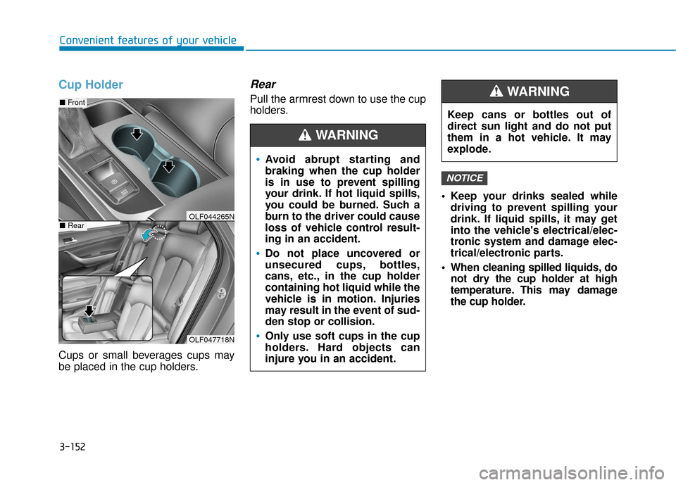 Hyundai Sonata 2018  Owners Manual 3-152
Convenient features of your vehicle
Cup Holder
Cups or small beverages cups may
be placed in the cup holders.
Rear
Pull the armrest down to use the cup
holders. Keep your drinks sealed whiledriv