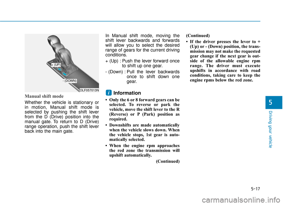 Hyundai Sonata 2018  Owners Manual 5-17
Driving your vehicle
5
Manual shift mode 
Whether the vehicle is stationary or
in motion, Manual shift mode is
selected by pushing the shift lever
from the D (Drive) position into the
manual gate