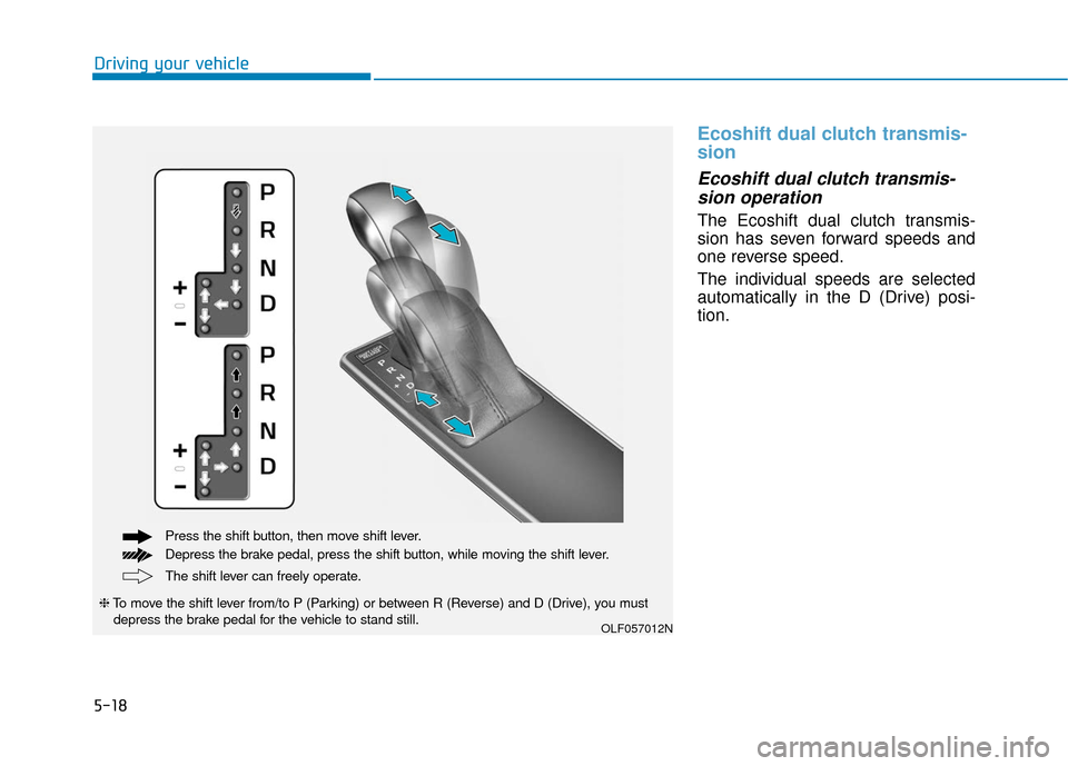 Hyundai Sonata 2018  Owners Manual 5-18
Ecoshift dual clutch transmis-
sion
Ecoshift dual clutch transmis-sion operation 
The Ecoshift dual clutch transmis-
sion has seven forward speeds and
one reverse speed.
The individual speeds are