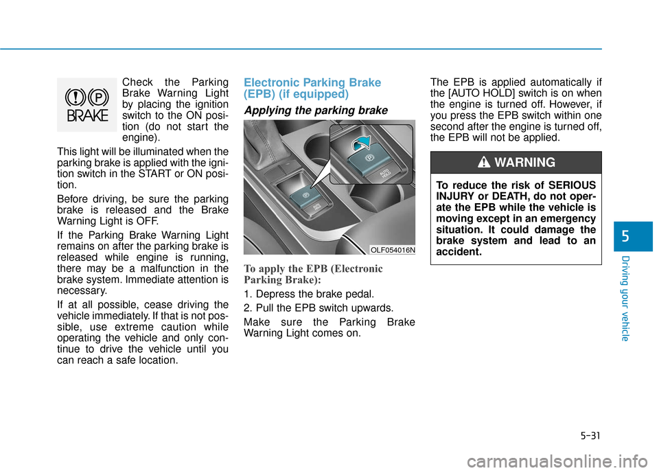 Hyundai Sonata 2018 Owners Manual 5-31
Driving your vehicle
5
Check the Parking
Brake Warning Light
by placing the ignition
switch to the ON posi-
tion (do not start the
engine).
This light will be illuminated when the
parking brake i Hyundai Sonata 2018 Owners Manual 5-31
Driving your vehicle
5
Check the Parking
Brake Warning Light
by placing the ignition
switch to the ON posi-
tion (do not start the
engine).
This light will be illuminated when the
parking brake i