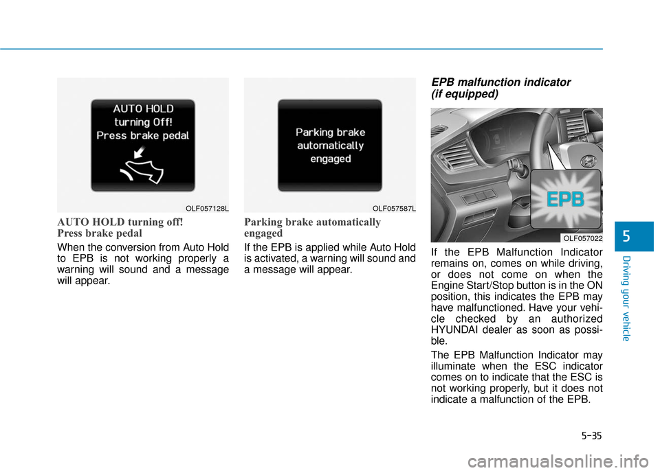 Hyundai Sonata 2018  Owners Manual 5-35
Driving your vehicle
5
AUTO HOLD turning off!
Press brake pedal
When the conversion from Auto Hold
to EPB is not working properly a
warning will sound and a message
will appear.
Parking brake aut