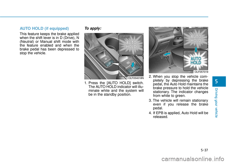 Hyundai Sonata 2018  Owners Manual 5-37
Driving your vehicle
5
AUTO HOLD (if equipped)
This feature keeps the brake applied
when the shift lever is in D (Drive), N
(Neutral) or Manual shift mode with
the feature enabled and when the
br