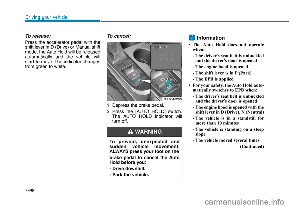 Hyundai Sonata 2018 Owners Manual 5-38
Driving your vehicle
To release:
Press the accelerator pedal with the
shift lever in D (Drive) or Manual shift
mode, the Auto Hold will be released
automatically and the vehicle will
start to mov Hyundai Sonata 2018 Owners Manual 5-38
Driving your vehicle
To release:
Press the accelerator pedal with the
shift lever in D (Drive) or Manual shift
mode, the Auto Hold will be released
automatically and the vehicle will
start to mov