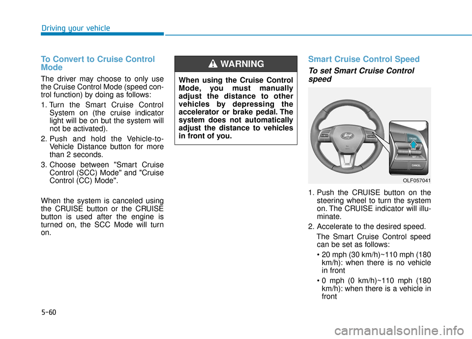 Hyundai Sonata 2018 Owners Manual 5-60
Driving your vehicle
To Convert to Cruise Control
Mode
The driver may choose to only use
the Cruise Control Mode (speed con-
trol function) by doing as follows:
1. Turn the Smart Cruise ControlSy Hyundai Sonata 2018 Owners Manual 5-60
Driving your vehicle
To Convert to Cruise Control
Mode
The driver may choose to only use
the Cruise Control Mode (speed con-
trol function) by doing as follows:
1. Turn the Smart Cruise ControlSy