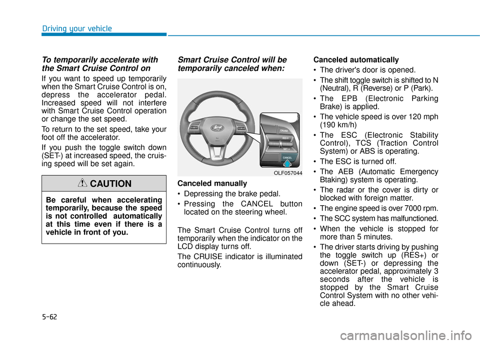 Hyundai Sonata 2018 Owners Manual 5-62
Driving your vehicle
To temporarily accelerate withthe Smart Cruise Control on
If you want to speed up temporarily
when the Smart Cruise Control is on,
depress the accelerator pedal.
Increased sp Hyundai Sonata 2018 Owners Manual 5-62
Driving your vehicle
To temporarily accelerate withthe Smart Cruise Control on
If you want to speed up temporarily
when the Smart Cruise Control is on,
depress the accelerator pedal.
Increased sp